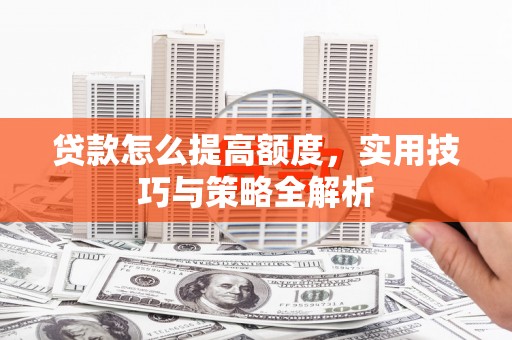 金秀贷款怎么提高额度，实用技巧与策略全解析