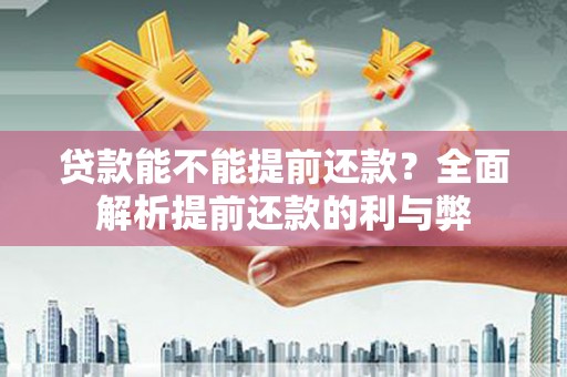 金秀贷款能不能提前还款？全面解析提前还款的利与弊
