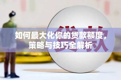 金秀如何最大化你的贷款额度，策略与技巧全解析