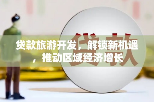 金秀贷款旅游开发，解锁新机遇，推动区域经济增长