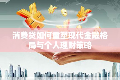 金秀消费贷如何重塑现代金融格局与个人理财策略
