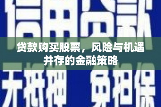 金秀贷款购买股票，风险与机遇并存的金融策略