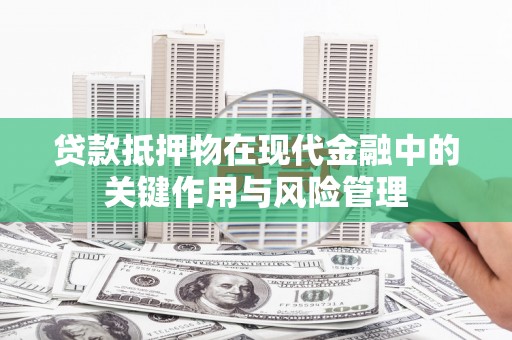 金秀贷款抵押物在现代金融中的关键作用与风险管理