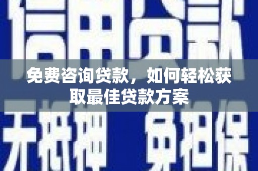 金秀免费咨询贷款，如何轻松获取最佳贷款方案