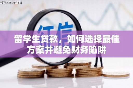 金秀留学生贷款，如何选择最佳方案并避免财务陷阱