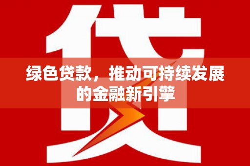 金秀绿色贷款，推动可持续发展的金融新引擎