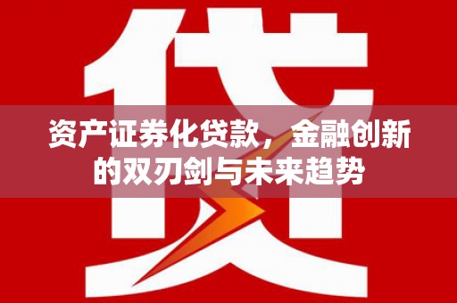 金秀资产证券化贷款，金融创新的双刃剑与未来趋势