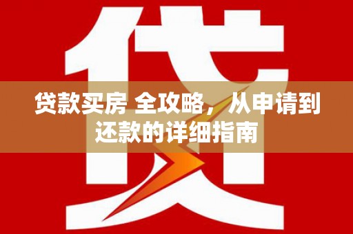 金秀贷款买房 全攻略，从申请到还款的详细指南