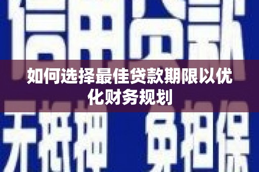 金秀如何选择最佳贷款期限以优化财务规划