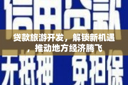 金秀贷款旅游开发，解锁新机遇，推动地方经济腾飞