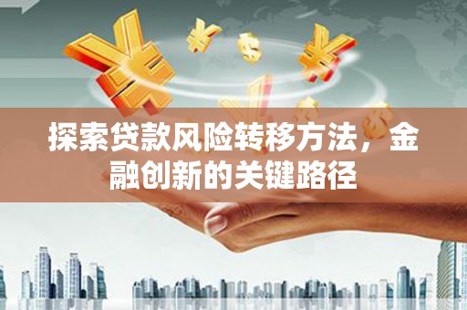 金秀探索贷款风险转移方法，金融创新的关键路径