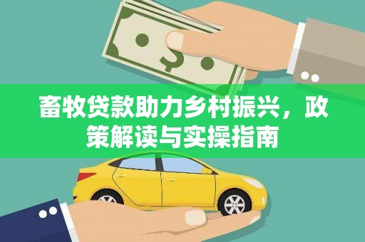 金秀畜牧贷款助力乡村振兴，政策解读与实操指南