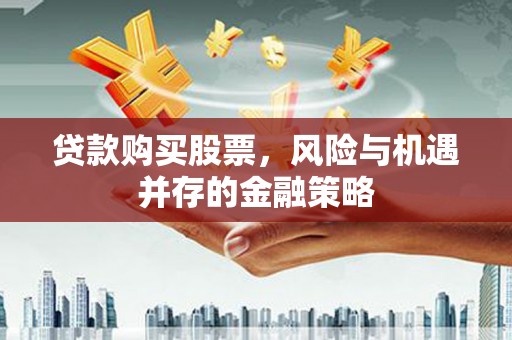 金秀贷款购买股票，风险与机遇并存的金融策略