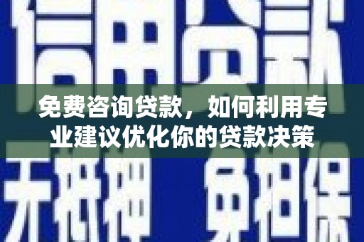 金秀免费咨询贷款，如何利用专业建议优化你的贷款决策